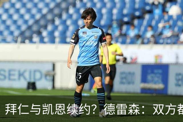 拜仁与凯恩续约？德雷森：双方都有很强的意愿